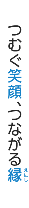 つむぐ笑顔、つながる縁