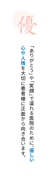 「ありがとう」や「笑顔」で溢れる医院のために、優しい心や人情を大切に患者様に正面からから向き合います。