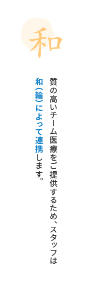 質の高いチーム医療をご提供するため、スタッフは和（輪)によって連携します。