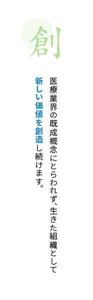 医療業界の既成概念にとらわれず、生きた組織として新しい価値を創造し続けます。